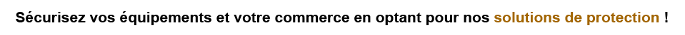 Sécurisez vos équipements et votre commerce en optant pour nos solutions de protection !