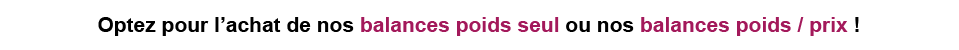 Optez pour l'achat de nos balances poids seul ou nos balances poids / prix ! 